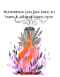 Sometimes You Just Have To Burn It All And Start Over